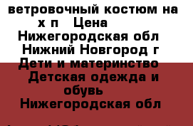 ветровочный костюм на х/п › Цена ­ 600 - Нижегородская обл., Нижний Новгород г. Дети и материнство » Детская одежда и обувь   . Нижегородская обл.